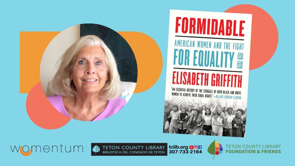 Womentum and collaborating partner Teton County Library, with funding provided by the Teton County Library Foundation and Friends, will host activist, historian, and author Elisabeth Griffith to explore how women - who were once considered powerless - contribute to a revolution, improve factory conditions, amend the Constitution, and advance civil rights.